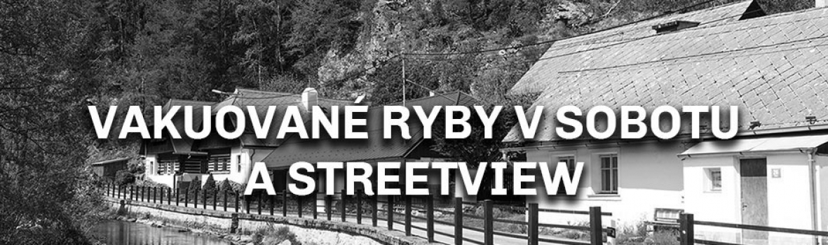 Vakuované ryby v sobotu a streetview